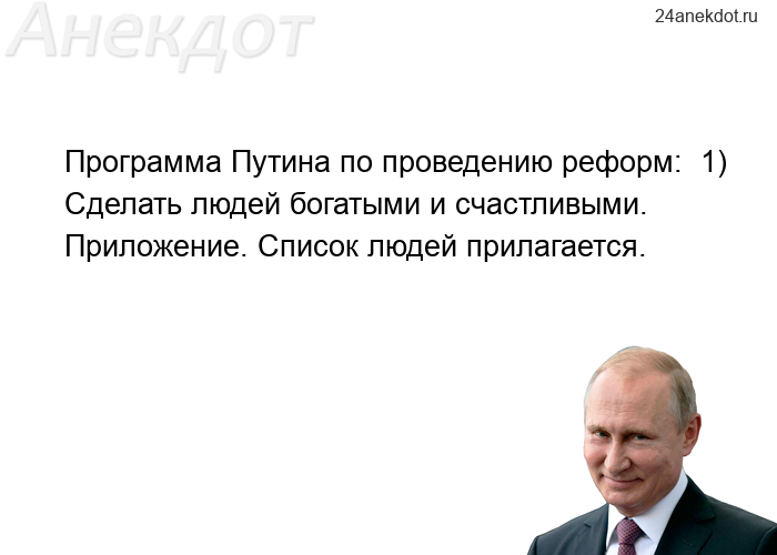 Программа Путина по проведению реформ:  1) Сделать людей богатыми и счастливыми.  Приложение. Список