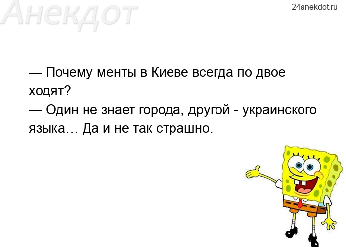 — Почему менты в Киеве всегда по двое ходят? — Один не знает города, другой - украинского языка… Да 