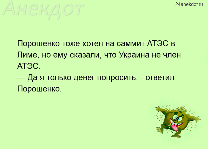 Порошенко тоже хотел на саммит АТЭС в Лиме, но ему сказали, что Украина не член АТЭС. — Да я только 