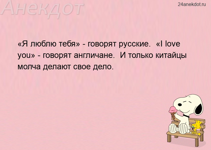 «Я люблю тебя» - говорят русские.  «I love you» - говорят англичане.  И только к