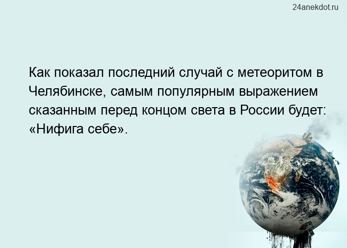 Как показал последний случай с метеоритом в Челябинске, самым популярным выражением сказанным перед 