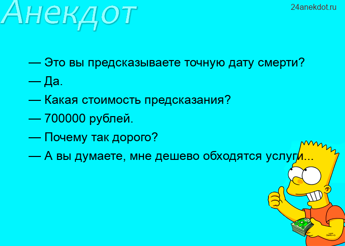 — Это вы предсказываете точную дату смерти? — Да. — Какая стоимость предсказания? — 700000 рублей. —
