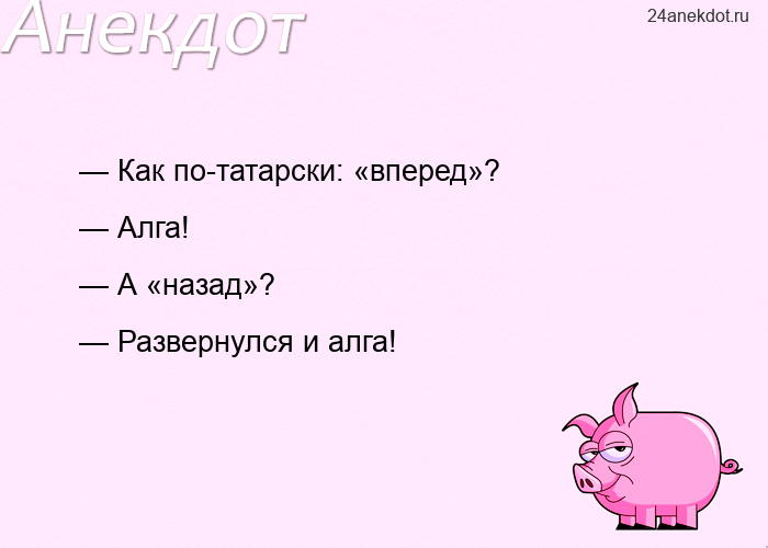 — Как по-татарски: «вперед»?  — Алга! — А «назад»?  — Развернулся и алга!
