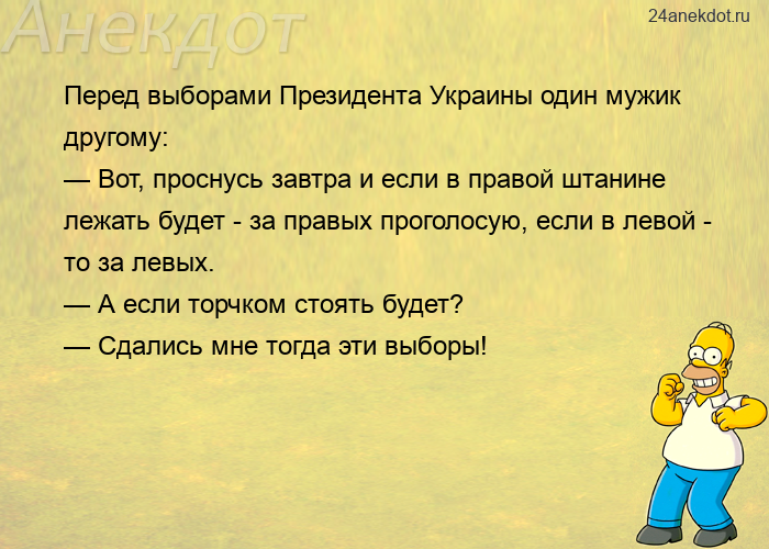 Перед выборами Президента Украины один мужик другому:  — Вот, проснусь завтра и если в правой штанин