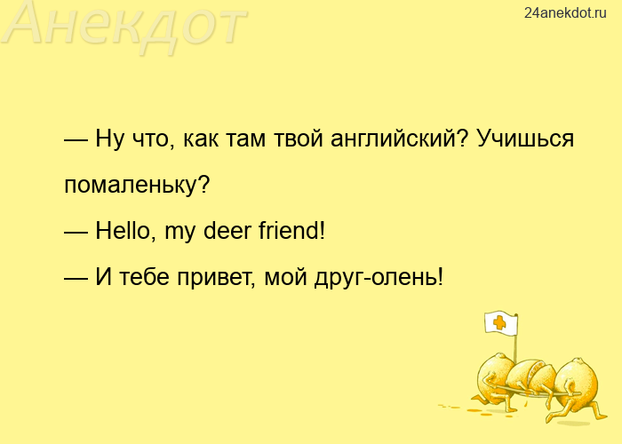 — Ну что, как там твой английский? Учишься помаленьку? — Hello, my deer friend! — И тебе привет, мой