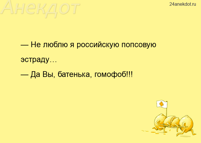 — Не люблю я российскую попсовую эстраду… — Да Вы, батенька, гомофоб!!!