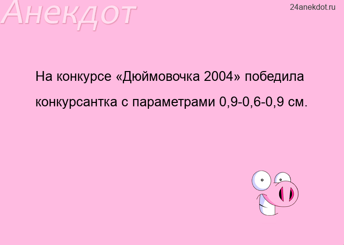 На конкурсе «Дюймовочка 2004» победила конкурсантка с параметрами 0,9-0,6-0,9 см.