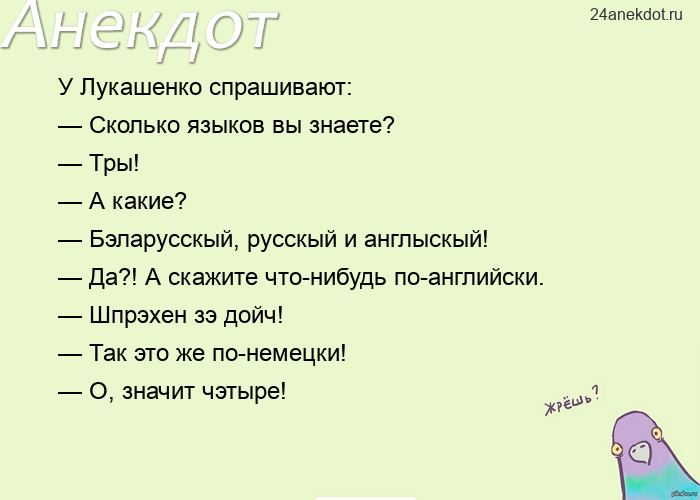 У Лукашенко спрашивают:  — Сколько языков вы знаете?  — Тры!  — А какие?  — Бэларусскый, русскый и а