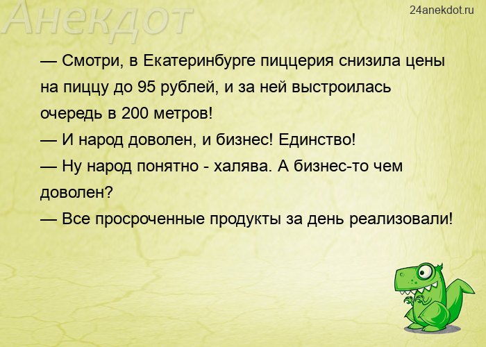 — Смотри, в Екатеринбурге пиццерия снизила цены на пиццу до 95 рублей, и за ней выстроилась очередь 