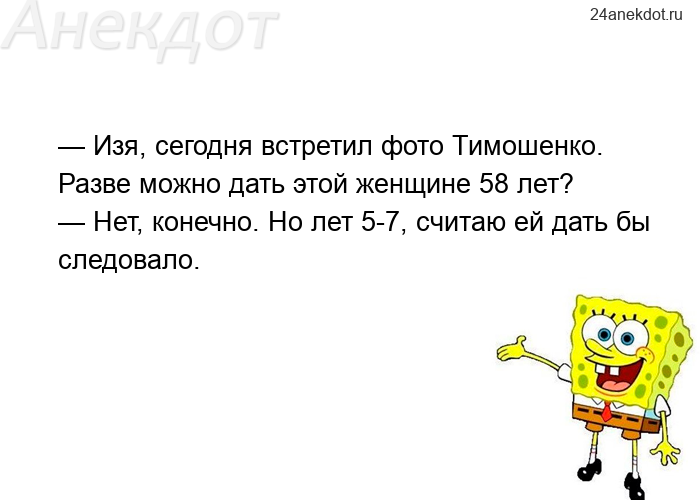 — Изя, сегодня встретил фото Тимошенко. Разве можно дать этой женщине 58 лет? — Нет, конечно. Но лет