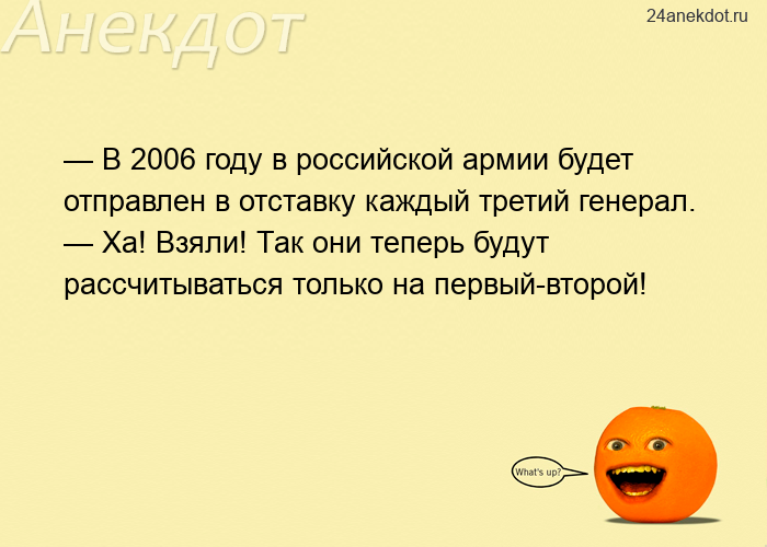 — В 2006 году в российской армии будет отправлен в отставку каждый третий генерал. — Ха! Взяли! Так 