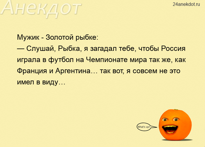 Мужик - Золотой рыбке: — Слушай, Рыбка, я загадал тебе, чтобы Россия играла в футбол на Чемпионате м