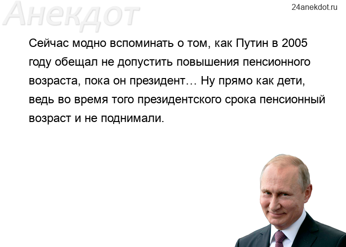 Сейчас модно вспоминать о том, как Путин в 2005 году обещал не допустить повышения пенсионного возра