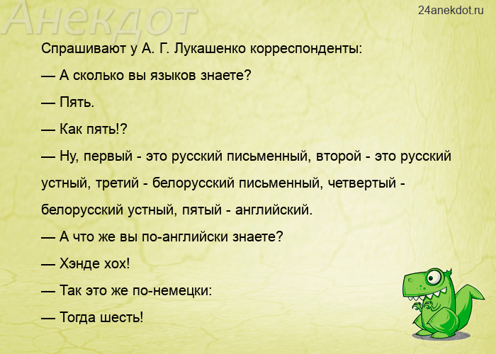Спрашивают у А. Г. Лукашенко корреспонденты: — А сколько вы языков знаете? — Пять. — Как пять!? — Ну