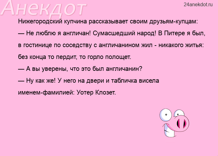 Нижегородский купчина рассказывает своим друзьям-купцам:  — Не люблю я англичан! Сумасшедший народ! 