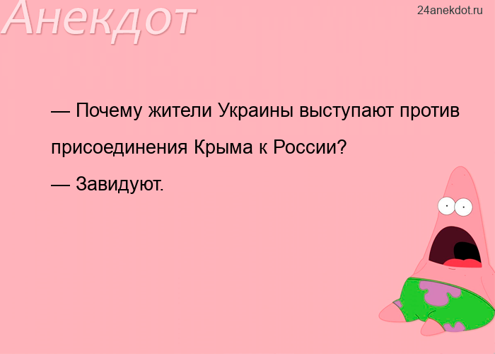 — Почему жители Украины выступают против присоединения Крыма к России? — Завидуют.