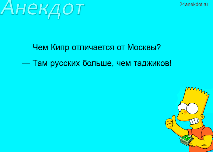— Чем Кипр отличается от Москвы?  — Там русских больше, чем таджиков!
