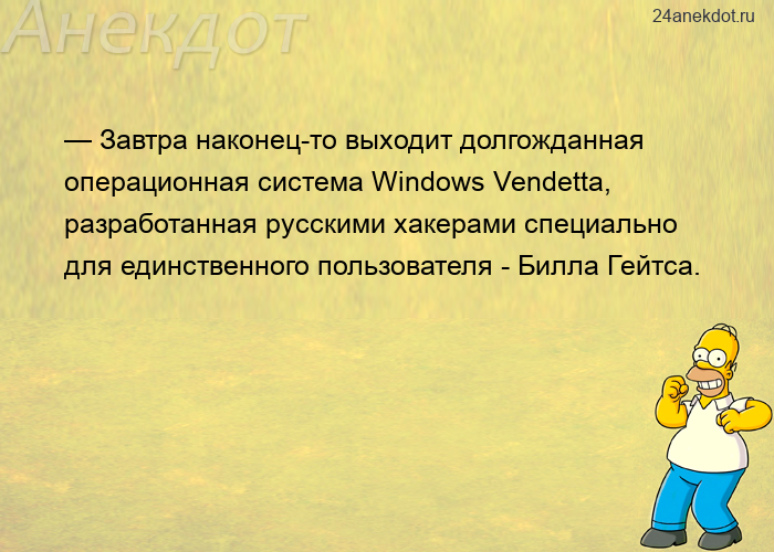 — Завтра наконец-то выходит долгожданная операционная система Windows Vendetta, разработанная русски