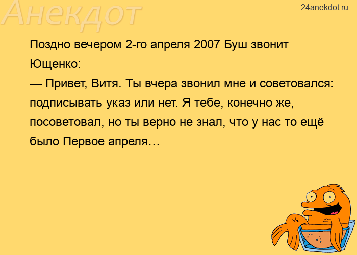 Поздно вечером 2-го апреля 2007 Буш звонит Ющенко:  — Привет, Витя. Ты вчера звонил мне и советовалс
