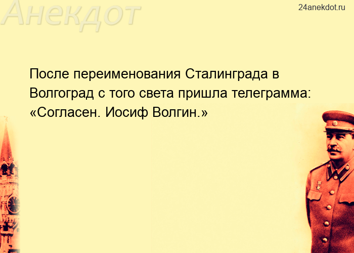 После переименования Сталинграда в Волгоград с того света пришла телеграмма: «Согласен. Иосиф В