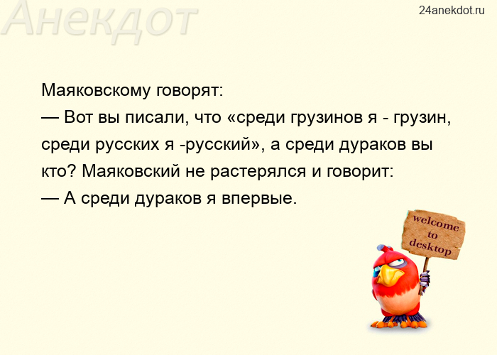 Маяковскому говорят:  — Вот вы писали, что «среди грузинов я - грузин, среди русских я -русский», а 