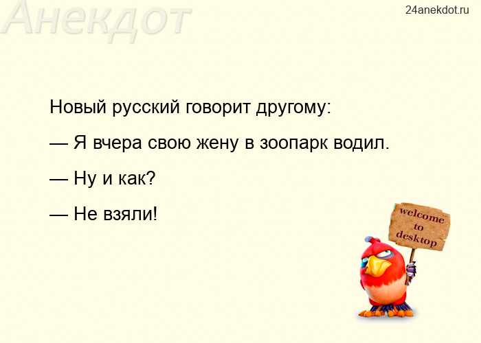 Новый русский говорит другому: — Я вчера свою жену в зоопарк водил. — Ну и как? — Не взяли!