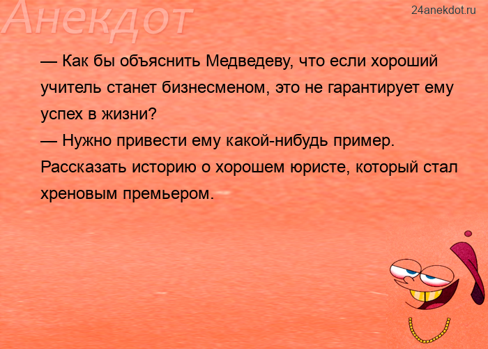 — Как бы объяснить Медведеву, что если хороший учитель станет бизнесменом, это не гарантирует ему ус