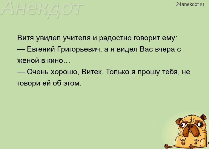 Витя увидел учителя и радостно говорит ему: — Евгений Григорьевич, а я видел Вас вчера с женой в кин