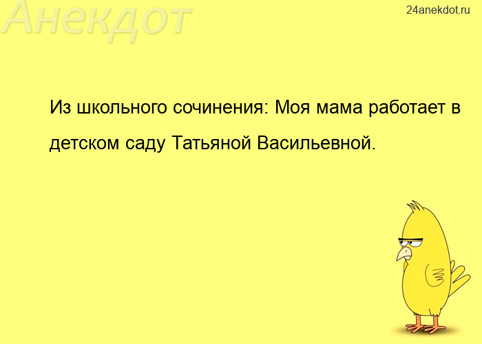 Из школьного сочинения: Моя мама работает в детском саду Татьяной Васильевной.