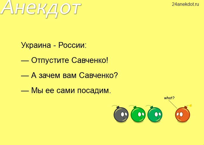 Украина - России: — Отпустите Савченко! — А зачем вам Савченко? — Мы ее сами посадим.