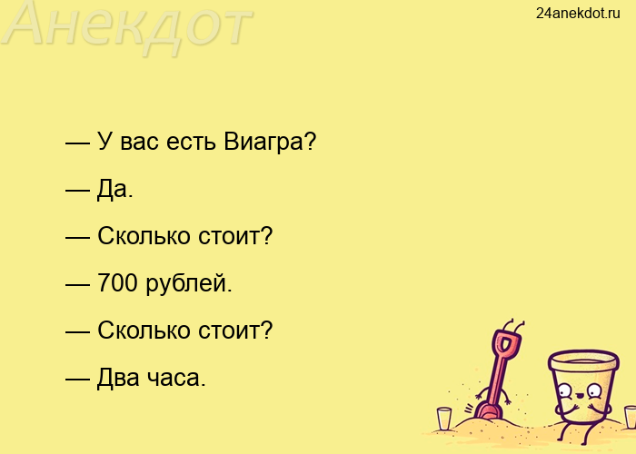 — У вас есть Виагра? — Да. — Сколько стоит? — 700 рублей. — Сколько стоит? — Два часа.