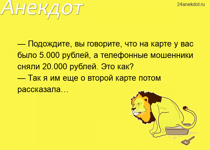 — Подождите, вы говорите, что на карте у вас было 5.000 рублей, а телефонные мошенники сняли 20.000 