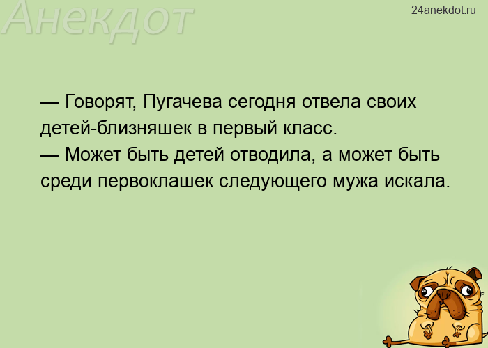 — Говорят, Пугачева сегодня отвела своих детей-близняшек в первый класс. — Может быть детей отводила