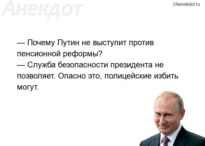 — Почему Путин не выступит против пенсионной реформы? — Служба безопасности президента не позволяет.
