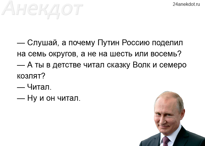 — Слушай, а почему Путин Россию поделил на семь округов, а не на шесть или восемь? — А ты в детстве 