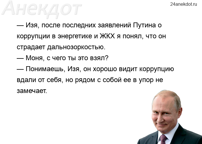 — Изя, после последних заявлений Путина о коррупции в энергетике и ЖКХ я понял, что он страдает даль