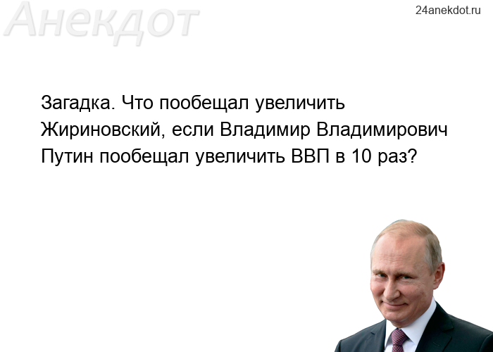 Загадка. Что пообещал увеличить Жириновский, если Владимир Владимирович Путин пообещал увеличить ВВП