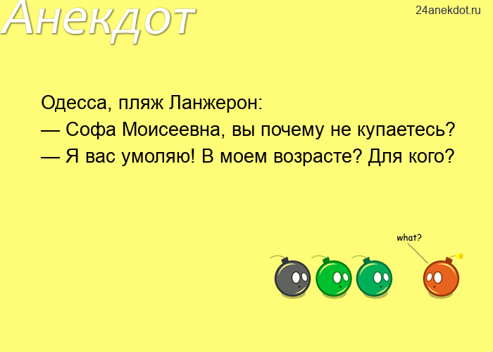 Одесса, пляж Ланжерон: — Софа Моисеевна, вы почему не купаетесь? — Я вас умоляю! В моем возрасте? Дл