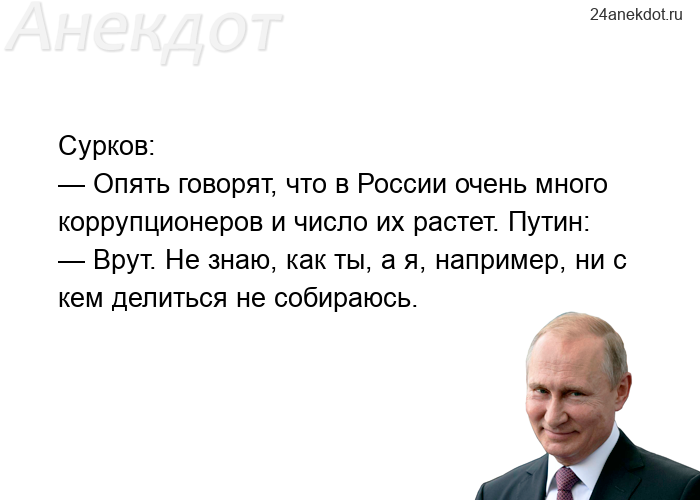 Сурков: — Опять говорят, что в России очень много коррупционеров и число их растет. Путин: — Врут. Н