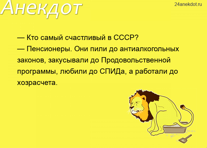 — Кто самый счастливый в СССР? — Пенсионеры. Они пили до антиалкогольных законов, закусывали до Прод