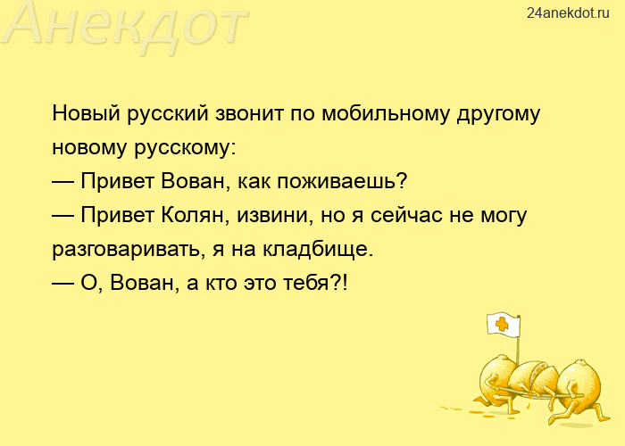 Новый русский звонит по мобильному другому новому русскому: — Привет Вован, как поживаешь? — Привет 
