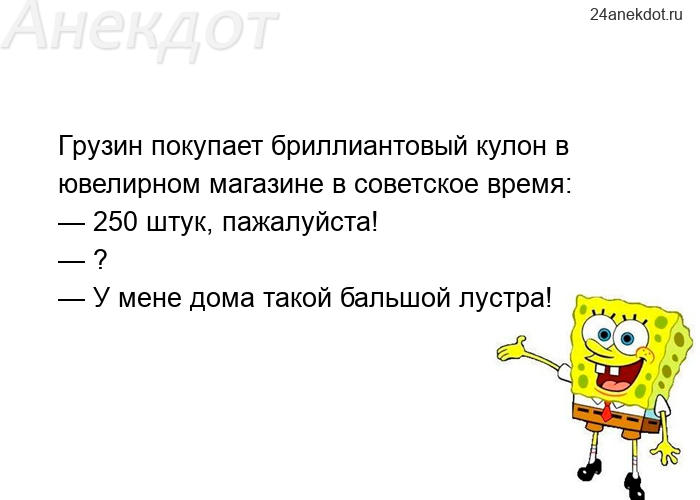 Грузин покупает бриллиантовый кулон в ювелирном магазине в советское время: — 250 штук, пажалуйста! 