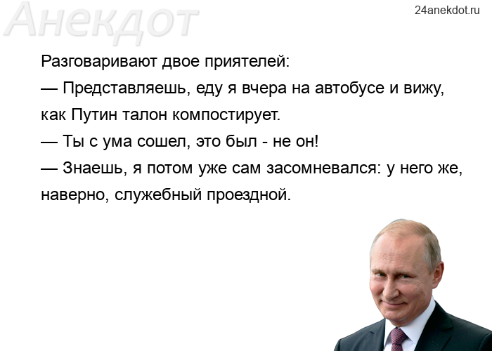 Разговаривают двое приятелей: — Представляешь, еду я вчера на автобусе и вижу, как Путин талон компо