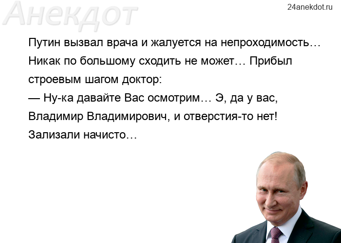 Путин вызвал врача и жалуется на непроходимость… Никак по большому сходить не может… Прибыл строевым