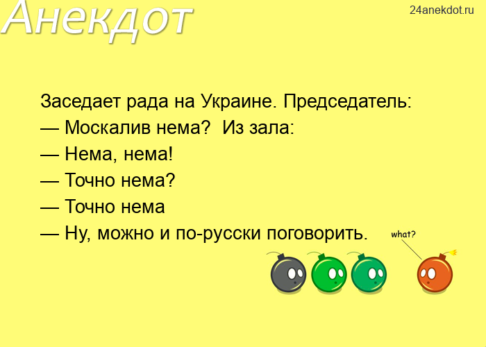 Заседает рада на Украине. Председатель: — Москалив нема?  Из зала: — Нема, нема! — Точно нема? — Точ