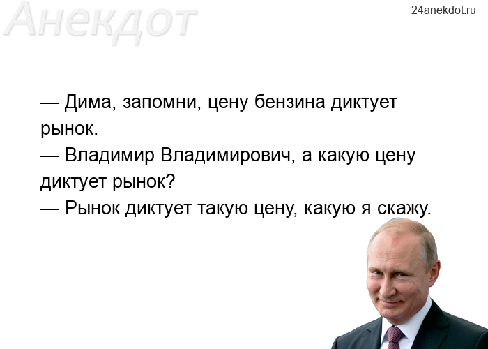 — Дима, запомни, цену бензина диктует рынок. — Владимир Владимирович, а какую цену диктует рынок? — 