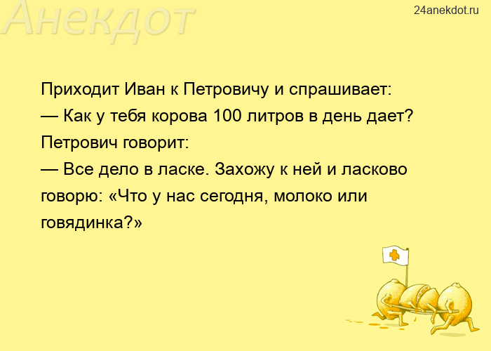 Приходит Иван к Петровичу и спрашивает:  — Как у тебя корова 100 литров в день дает?  Петрович говор