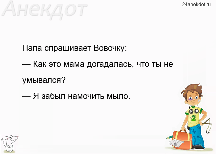 Папа спрашивает Вовочку: — Как это мама догадалась, что ты не умывался? — Я забыл намочить мыло.