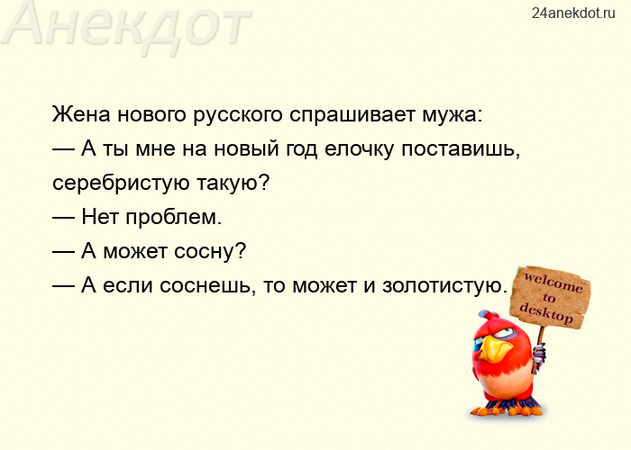 Жена нового русского спрашивает мужа:  — А ты мне на новый год елочку поставишь, серебристую такую? 