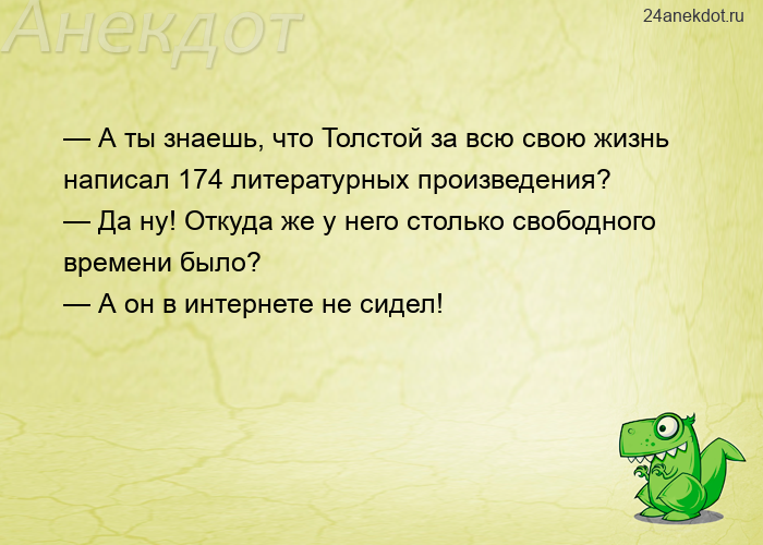 — А ты знаешь, что Толстой за всю свою жизнь написал 174 литературных произведения? — Да ну! Откуда 